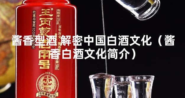 酱香型酒 解密中国白酒文化（酱香白酒文化简介）